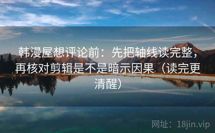 韩漫屋想评论前:先把轴线读完整,再核对剪辑是不是暗示因果(读完更清醒) 第2张 韩漫屋想评论前:先把轴线读完整,再核对剪辑是不是暗示因果(读完更清醒) 第2张