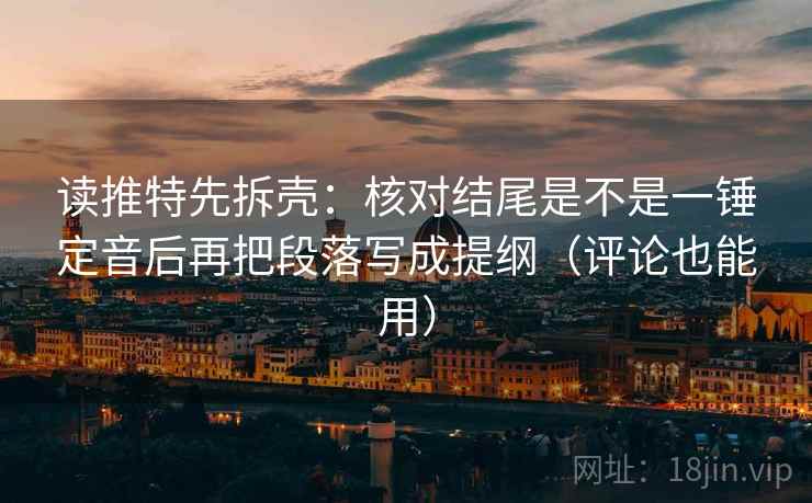 读推特先拆壳:核对结尾是不是一锤定音后再把段落写成提纲(评论也能用) 第1张 读推特先拆壳:核对结尾是不是一锤定音后再把段落写成提纲(评论也能用) 第1张