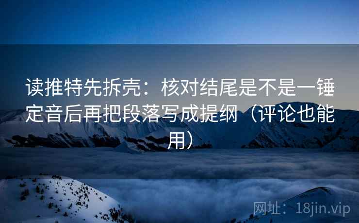 读推特先拆壳:核对结尾是不是一锤定音后再把段落写成提纲(评论也能用) 第2张 读推特先拆壳:核对结尾是不是一锤定音后再把段落写成提纲(评论也能用) 第2张