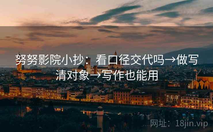 努努影院小抄:看口径交代吗→做写清对象→写作也能用 第2张 努努影院小抄:看口径交代吗→做写清对象→写作也能用 第2张