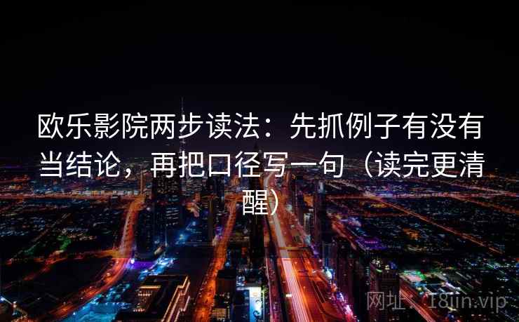 欧乐影院两步读法：先抓例子有没有当结论，再把口径写一句（读完更清醒）  第2张