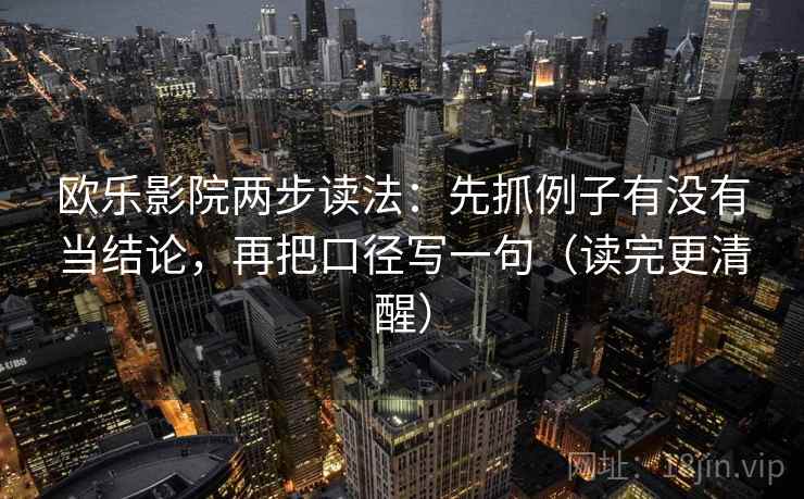 欧乐影院两步读法:先抓例子有没有当结论,再把口径写一句(读完更清醒)