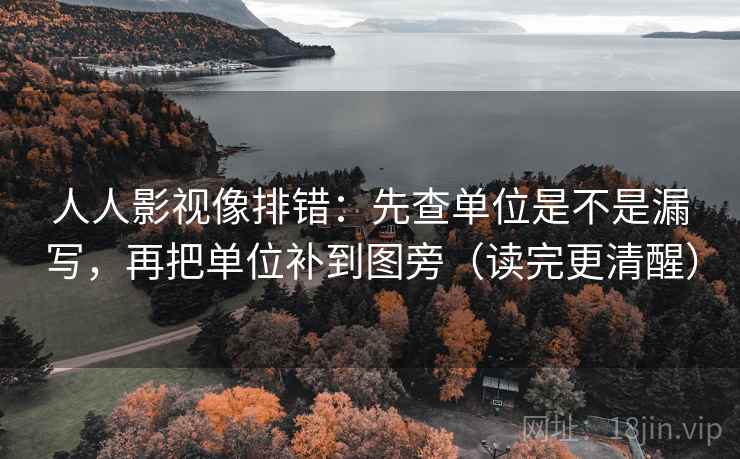 人人影视像排错：先查单位是不是漏写，再把单位补到图旁（读完更清醒）  第2张