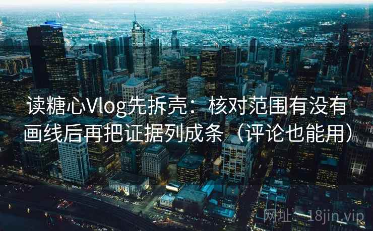 读糖心Vlog先拆壳：核对范围有没有画线后再把证据列成条（评论也能用）