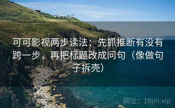 可可影视两步读法:先抓推断有没有跨一步,再把标题改成问句(像做句子拆壳) 第2张 可可影视两步读法:先抓推断有没有跨一步,再把标题改成问句(像做句子拆壳) 第2张