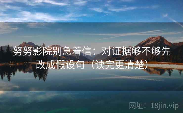 努努影院别急着信：对证据够不够先改成假设句（读完更清楚）  第2张