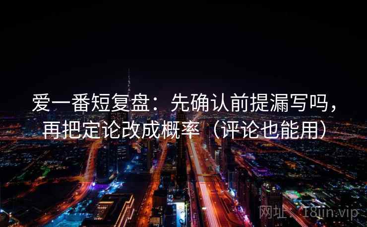 爱一番短复盘：先确认前提漏写吗，再把定论改成概率（评论也能用）  第2张