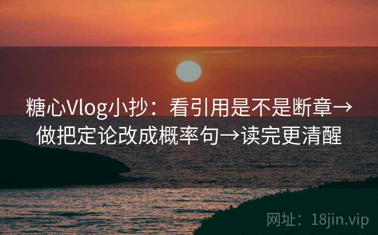 糖心Vlog小抄:看引用是不是断章→做把定论改成概率句→读完更清醒 第2张 糖心Vlog小抄:看引用是不是断章→做把定论改成概率句→读完更清醒 第2张