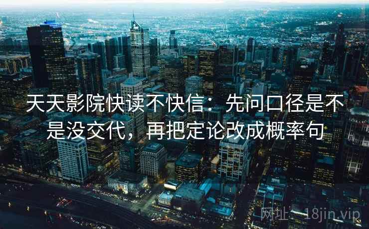 天天影院快读不快信：先问口径是不是没交代，再把定论改成概率句