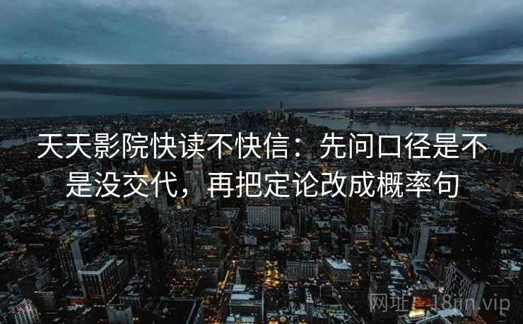 天天影院快读不快信：先问口径是不是没交代，再把定论改成概率句  第2张