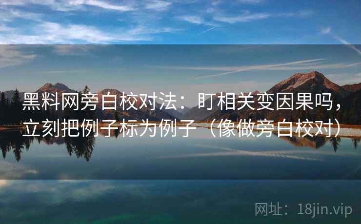 黑料网旁白校对法:盯相关变因果吗,立刻把例子标为例子(像做旁白校对) 第2张 黑料网旁白校对法:盯相关变因果吗,立刻把例子标为例子(像做旁白校对) 第2张