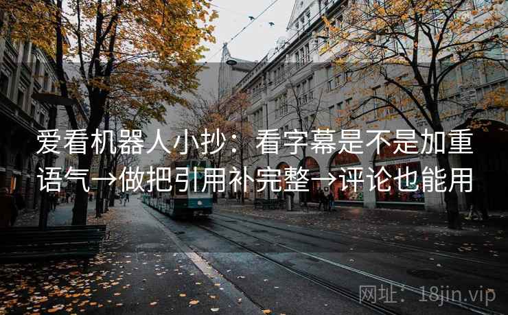 爱看机器人小抄:看字幕是不是加重语气→做把引用补完整→评论也能用 第2张 爱看机器人小抄:看字幕是不是加重语气→做把引用补完整→评论也能用 第2张