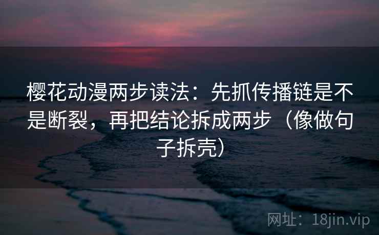 樱花动漫两步读法:先抓传播链是不是断裂,再把结论拆成两步(像做句子拆壳) 第1张 樱花动漫两步读法:先抓传播链是不是断裂,再把结论拆成两步(像做句子拆壳) 第1张