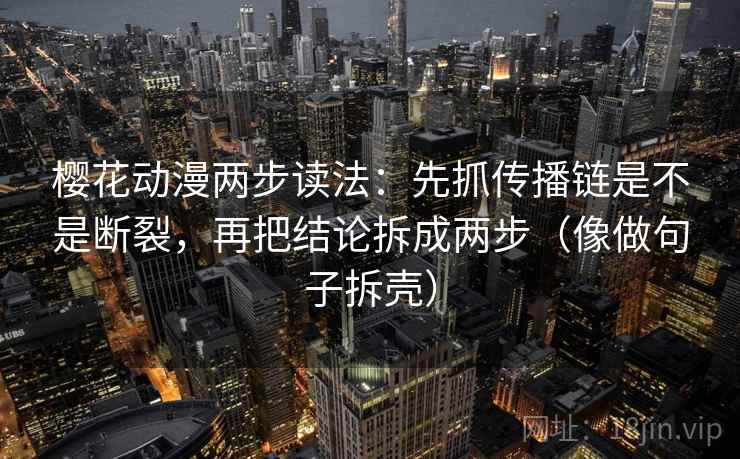 樱花动漫两步读法:先抓传播链是不是断裂,再把结论拆成两步(像做句子拆壳) 第2张 樱花动漫两步读法:先抓传播链是不是断裂,再把结论拆成两步(像做句子拆壳) 第2张